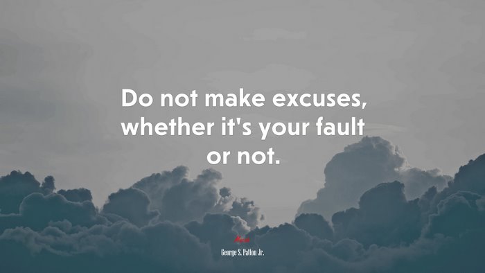 Do not make excuses, whether it’s your fault or not. | George S. Patton Jr. quote