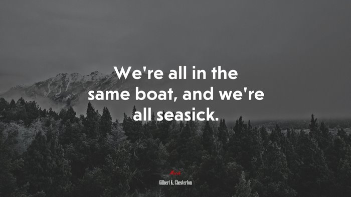 We’re all in the same boat, and we’re all seasick. | Gilbert K. Chesterton quote