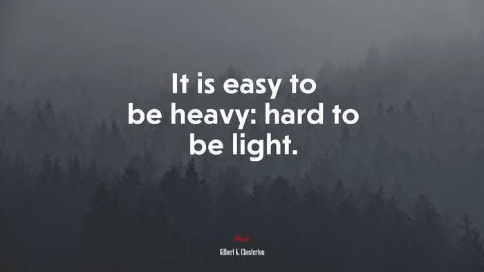 It is easy to be heavy: hard to be light. | Gilbert K. Chesterton quote
