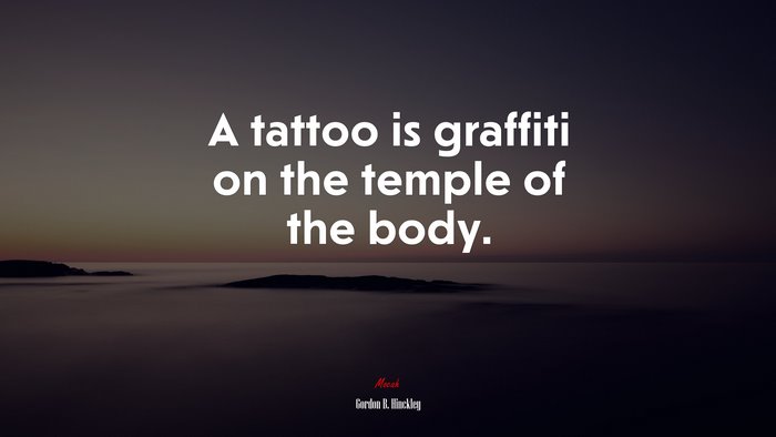 A tattoo is graffiti on the temple of the body. | Gordon B. Hinckley quote