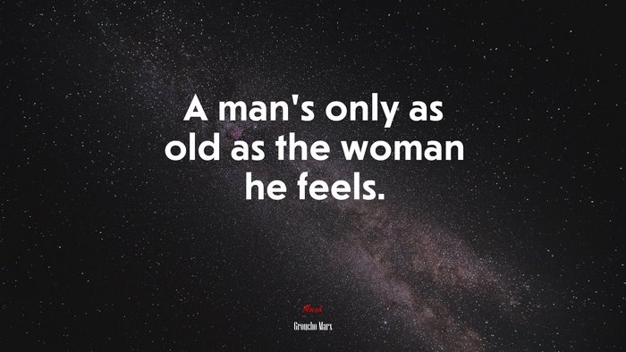 A man’s only as old as the woman he feels. | Groucho Marx quote