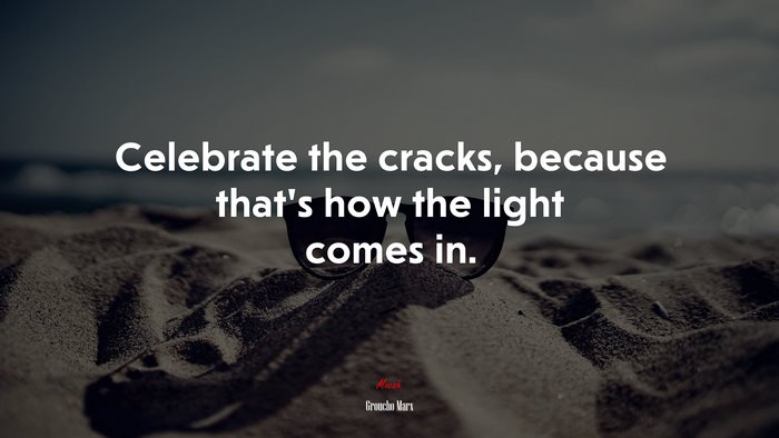 Celebrate the cracks, because that’s how the light comes in. | Groucho Marx quote