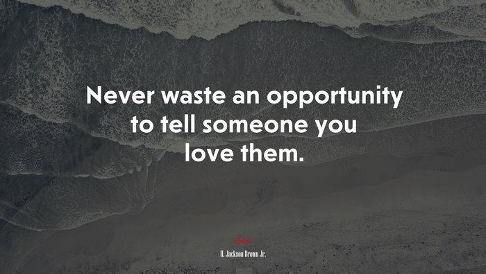 Never waste an opportunity to tell someone you love them. | H. Jackson Brown Jr. quote