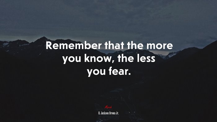 Remember that the more you know, the less you fear. | H. Jackson Brown ...