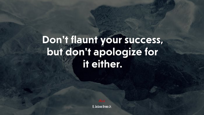 Don’t flaunt your success, but don’t apologize for it either. | H. Jackson Brown Jr. quote