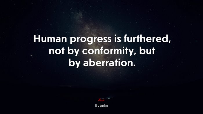 Human progress is furthered, not by conformity, but by aberration. | H. L. Mencken quote