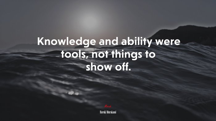 Knowledge and ability were tools, not things to show off. | Haruki Murakami quote