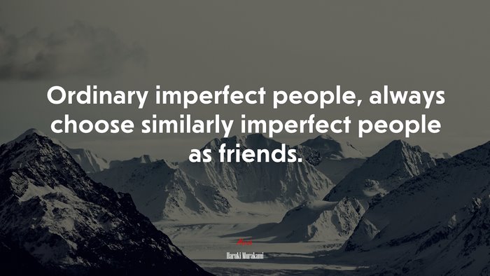 Ordinary imperfect people, always choose similarly imperfect people as friends. | Haruki Murakami quote