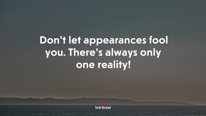 Don’t let appearances fool you. There’s always only one reality! | Haruki Murakami quote