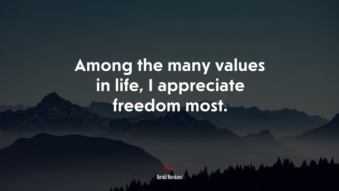 Among the many values in life, I appreciate freedom most. | Haruki Murakami quote