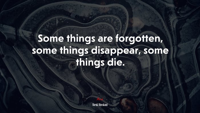 Some things are forgotten, some things disappear, some things die. | Haruki Murakami quote