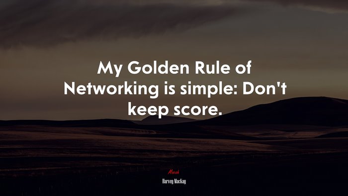 My Golden Rule of Networking is simple: Don’t keep score. | Harvey MacKay quote