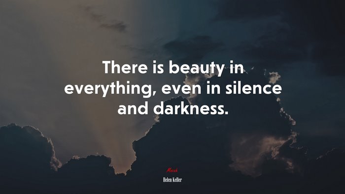 There is beauty in everything, even in silence and darkness. | Helen Keller quote