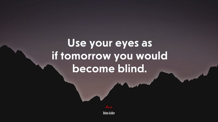 Use your eyes as if tomorrow you would become blind. | Helen Keller quote