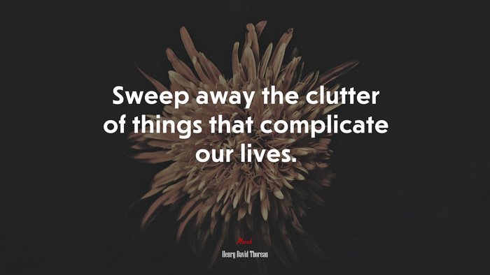 Sweep away the clutter of things that complicate our lives. | Henry David Thoreau quote