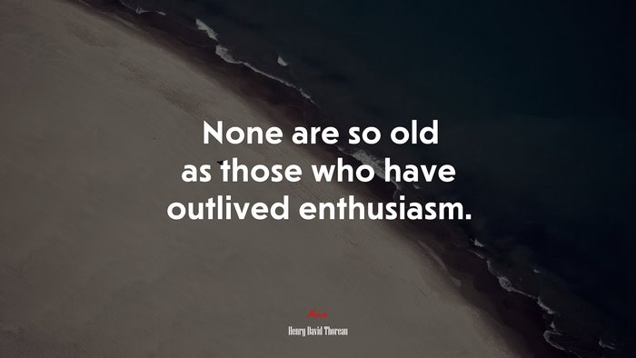 None are so old as those who have outlived enthusiasm. | Henry David Thoreau quote