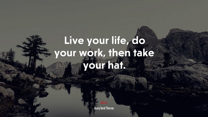 Live your life, do your work, then take your hat. | Henry David Thoreau quote