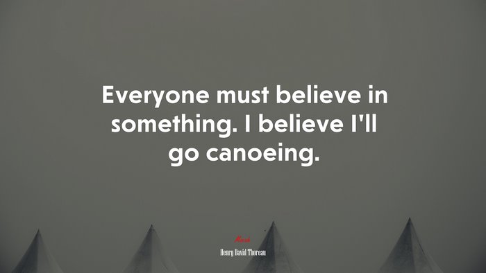 Everyone must believe in something. I believe I’ll go canoeing. | Henry David Thoreau quote
