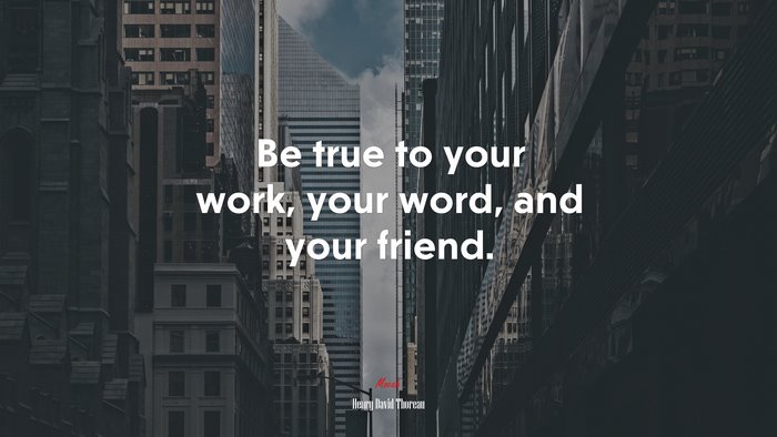 Be true to your work, your word, and your friend. | Henry David Thoreau quote