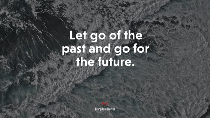 Let go of the past and go for the future. | Henry David Thoreau quote