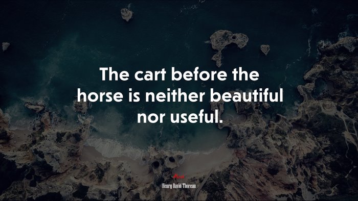 The cart before the horse is neither beautiful nor useful. | Henry David Thoreau quote