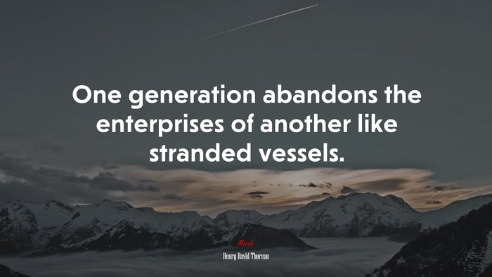 One generation abandons the enterprises of another like stranded vessels. | Henry David Thoreau quote