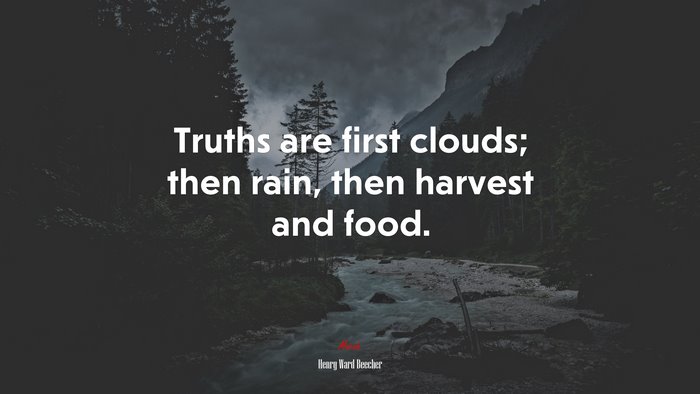 Truths are first clouds; then rain, then harvest and food. | Henry Ward Beecher quote