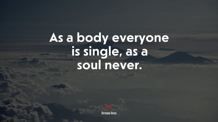 As a body everyone is single, as a soul never. | Hermann Hesse quote