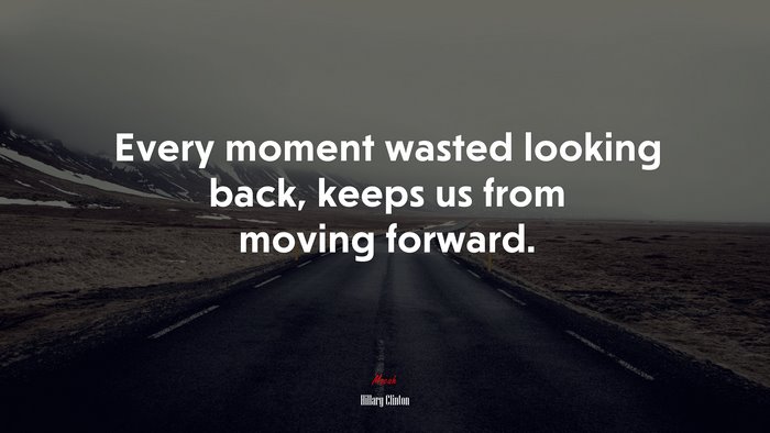 Every moment wasted looking back, keeps us from moving forward. | Hillary Clinton quote