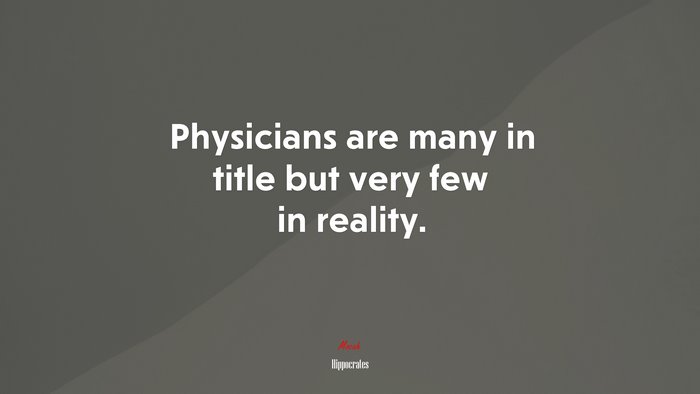 Physicians are many in title but very few in reality. | Hippocrates quote