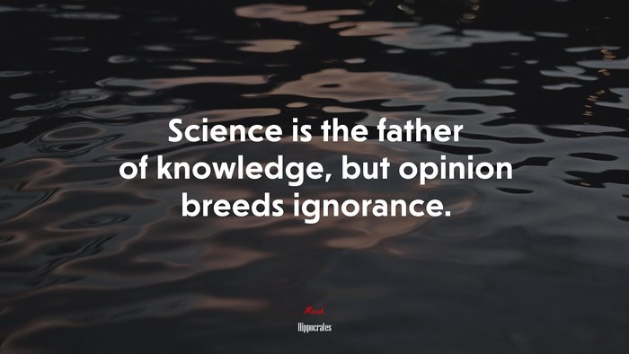 Science is the father of knowledge, but opinion breeds ignorance. | Hippocrates quote