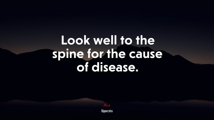 Look well to the spine for the cause of disease. | Hippocrates quote