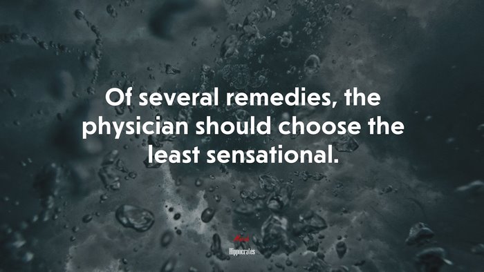 Of several remedies, the physician should choose the least sensational. | Hippocrates quote