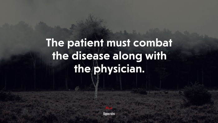 The patient must combat the disease along with the physician. | Hippocrates quote