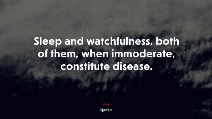 Sleep and watchfulness, both of them, when immoderate, constitute disease. | Hippocrates quote