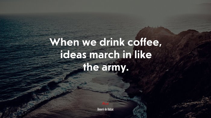 When we drink coffee, ideas march in like the army. | Honoré de Balzac quote