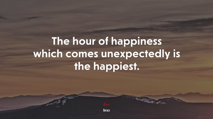 The hour of happiness which comes unexpectedly is the happiest. | Horace quote