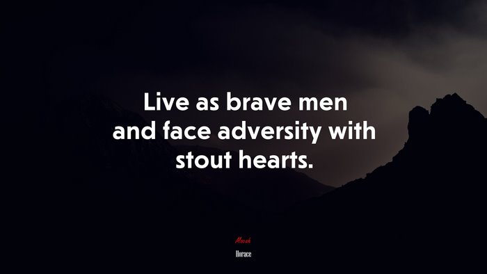 Live as brave men and face adversity with stout hearts. | Horace quote
