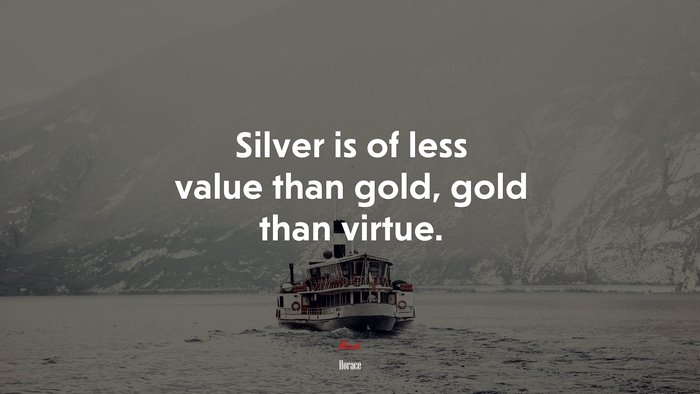 Silver is of less value than gold, gold than virtue. | Horace quote