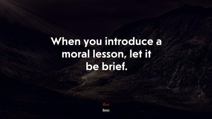 When you introduce a moral lesson, let it be brief. | Horace quote