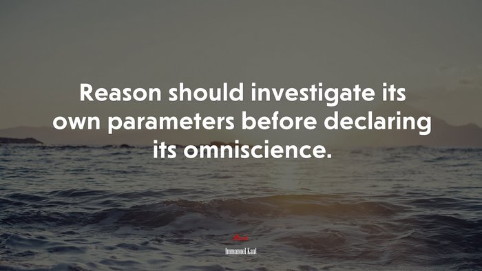 Reason should investigate its own parameters before declaring its omniscience. | Immanuel Kant quote