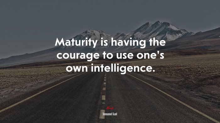 Maturity is having the courage to use one’s own intelligence. | Immanuel Kant quote