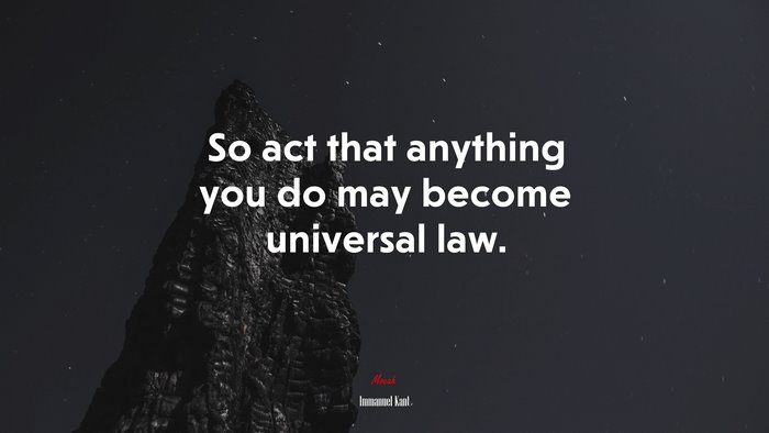 So act that anything you do may become universal law. | Immanuel Kant quote