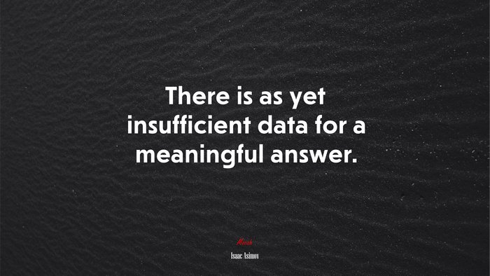There is as yet insufficient data for a meaningful answer. | Isaac Asimov quote