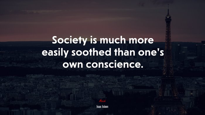 Society is much more easily soothed than one’s own conscience. | Isaac Asimov quote