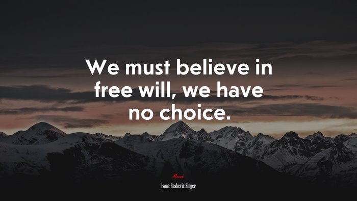 We must believe in free will, we have no choice. | Isaac Bashevis Singer quote