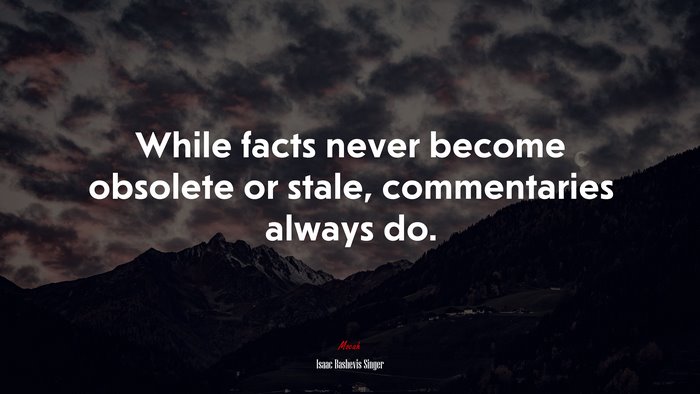 While facts never become obsolete or stale, commentaries always do. | Isaac Bashevis Singer quote
