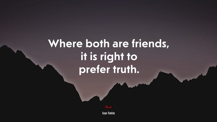 Where both are friends, it is right to prefer truth. | Isaac Newton quote