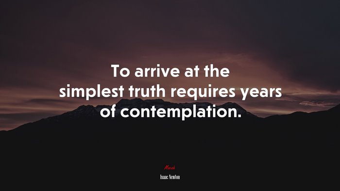 To arrive at the simplest truth requires years of contemplation. | Isaac Newton quote