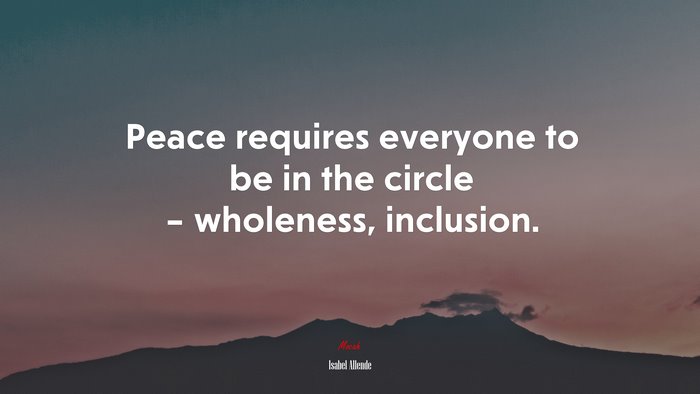 Peace requires everyone to be in the circle – wholeness, inclusion. | Isabel Allende quote